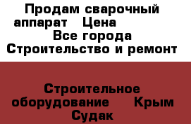 Продам сварочный аппарат › Цена ­ 40 000 - Все города Строительство и ремонт » Строительное оборудование   . Крым,Судак